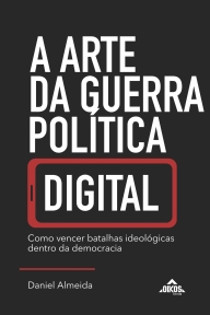 A arte da guerra política digital: como vencer batalhas ideológicas dentro da democracia